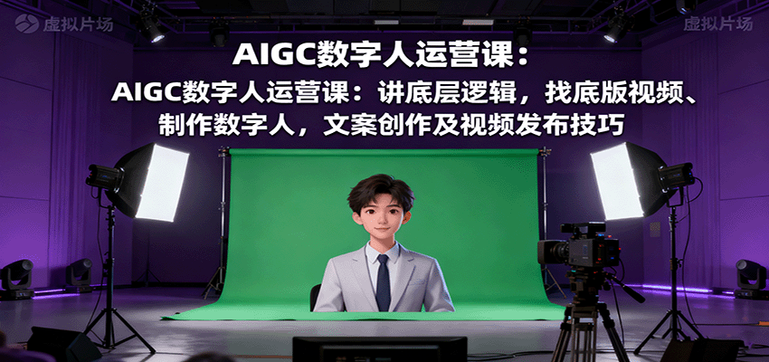 AIGC数字人运营课：讲底层逻辑，找底版视频、制作数字人，文案创作及视频发布技巧-老莫涯