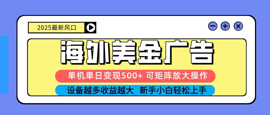 2025吃肉海外美金广告，单机单日变现500+，矩阵可无限放大，新手小白轻松上手-老莫涯