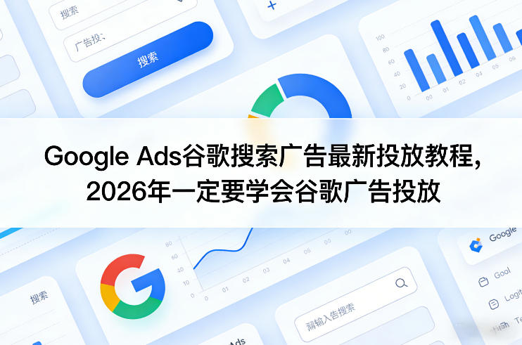 Google Ads谷歌搜索广告最新投放教程，2026年一定要学会谷歌广告投放-老莫涯
