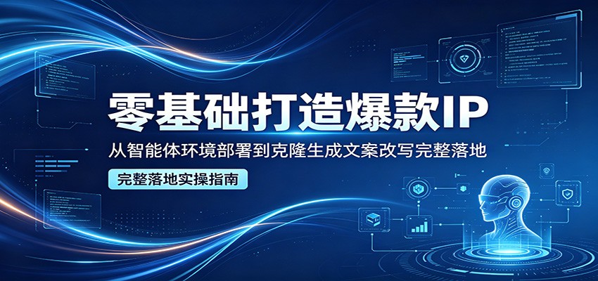 零基础打造爆款IP，从智能体环境部署到克隆生成文案改写完整落地-老莫涯