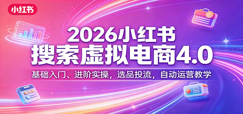 2026小红书搜索虚拟电商4.0：基础入门、进阶实操，选品投流，自动运营教学-老莫涯