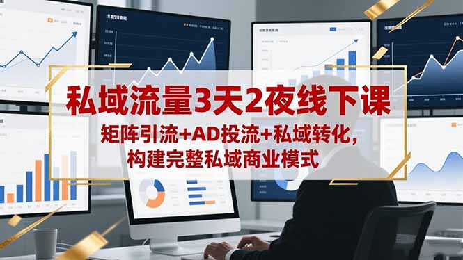 私域流量3天2夜线下课，矩阵引流+AD投流+私域转化，构建完整私域商业模式-老莫涯