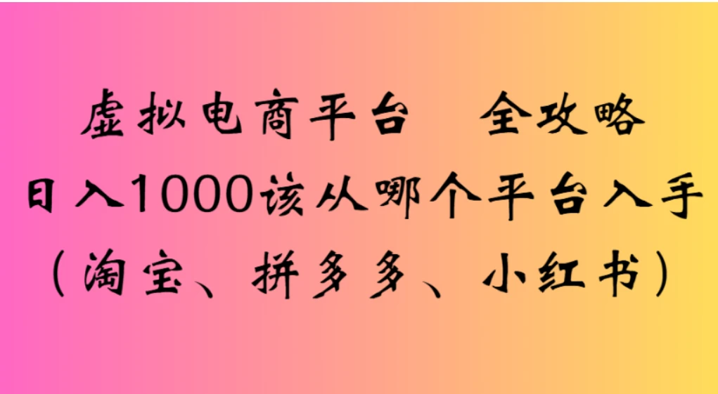 虚拟电商平台，该从哪个平台入手（淘宝、拼多多、小红书）全攻略日入 1000-老莫涯