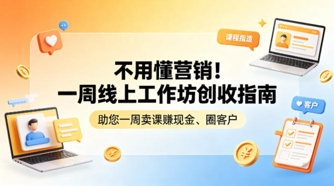 不用懂营销！一周线上工作坊创收指南，助您一周卖课賺现金、圈客户-老莫涯