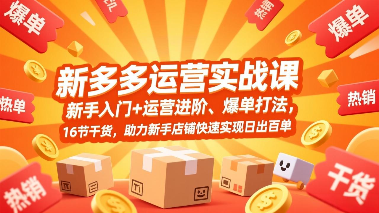 拼多多运营实战课，新手入门+运营进阶、爆单打法，16节干货，助力新手店铺快速实现日出百单-老莫涯