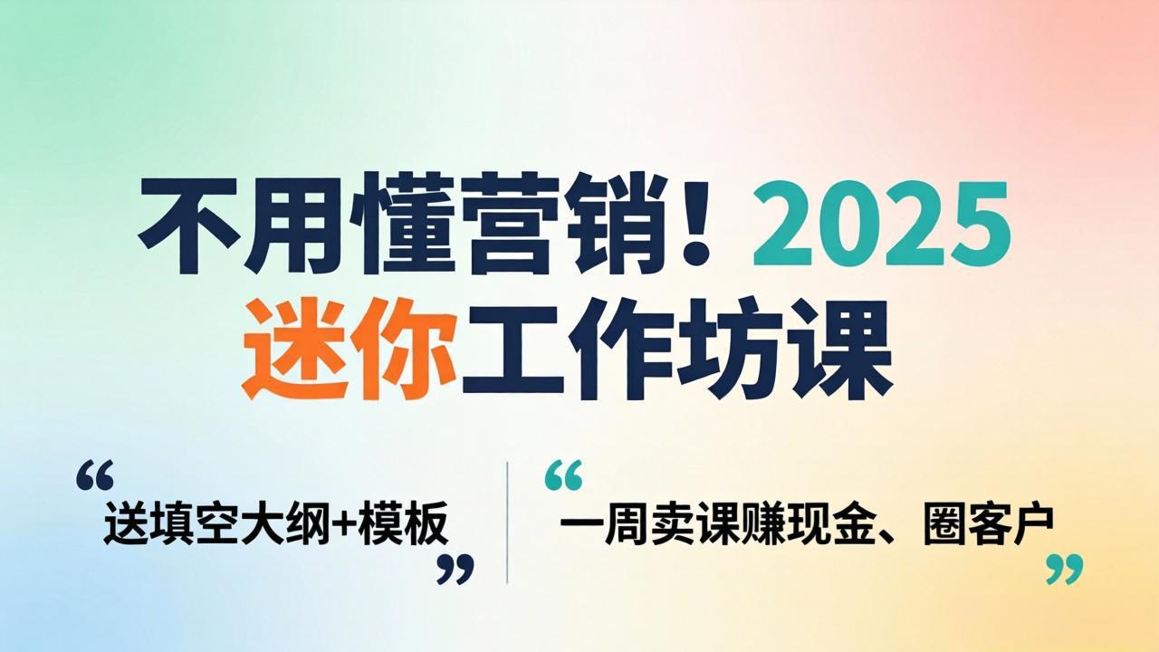 不用懂营销！2025 迷你工作坊课：送填空大纲 + 模板，一周卖课赚现金、圈客户-老莫涯