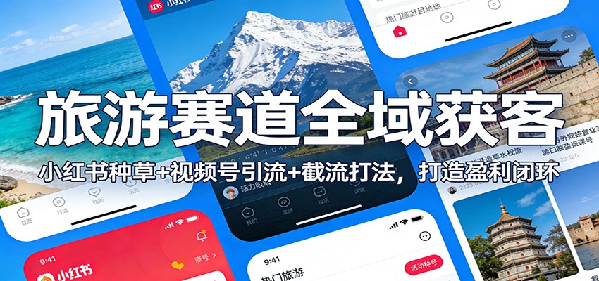 旅游赛道全域获客：小红书种草+视频号引流+截流打法，打造盈利闭环-老莫涯