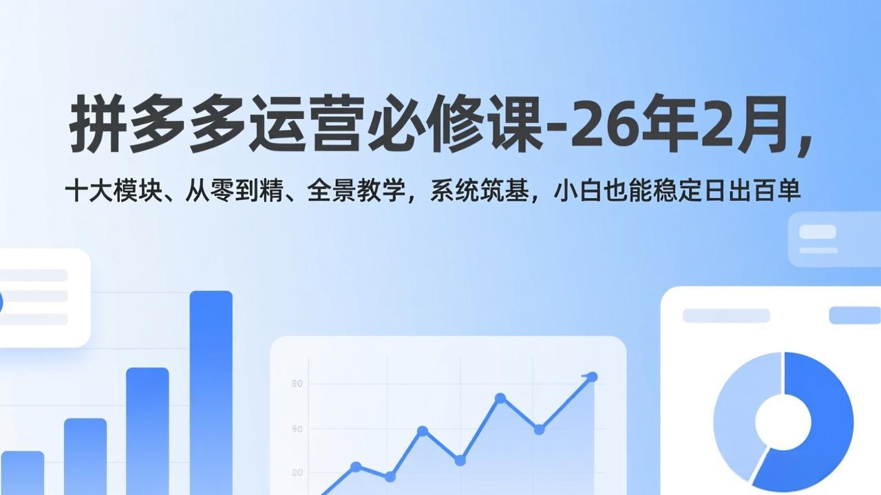 拼多多运营必修课-26年2月，十大模块、从零到精、全景教学，系统筑基，小白也能稳定日出百单-老莫涯