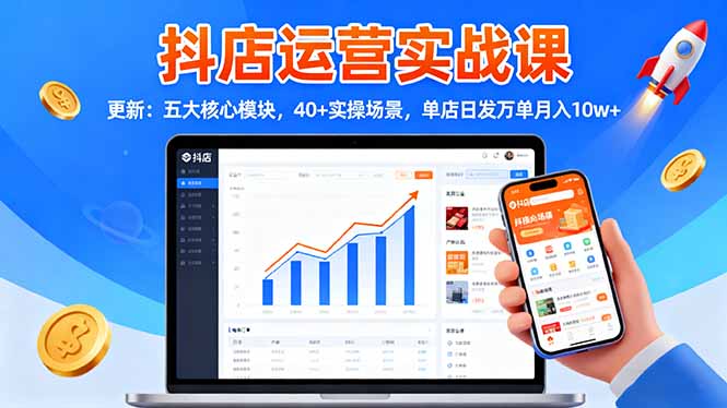 抖店运营实战课-更新：五大核心模块，40+实操场景，单店日发万单月入10w+-老莫涯