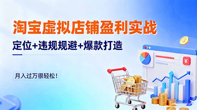 淘宝虚拟店铺盈利实战：定位+违规规避+爆款打造，月入过万很轻松！-老莫涯