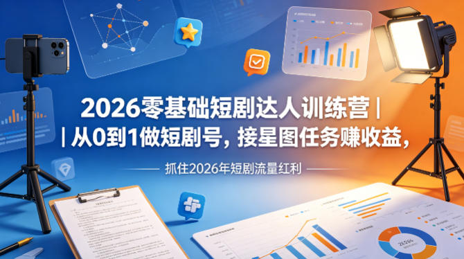 2026零基础短剧达人训练营｜从0到1做短剧号，接星图任务賺收益，抓住2026年短剧流量红利-老莫涯