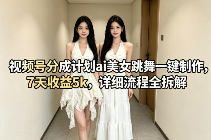 视频号分成计划ai美女跳舞一键制作，7天收益5k，详细流程全拆解-老莫涯