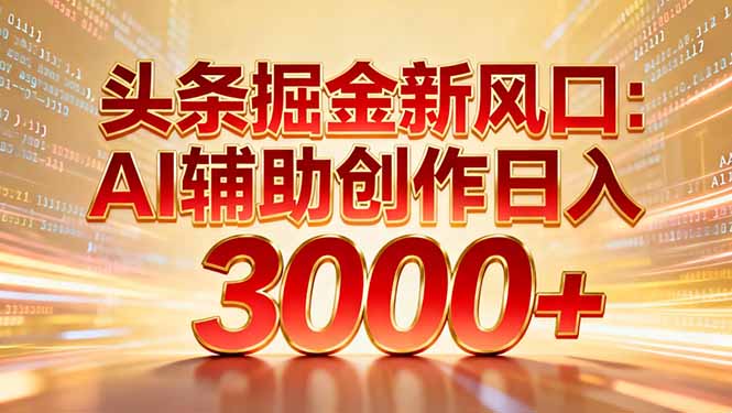 头条掘金新风口：AI辅助创作日入3000+，矩阵玩法当天启动隔天见效-老莫涯