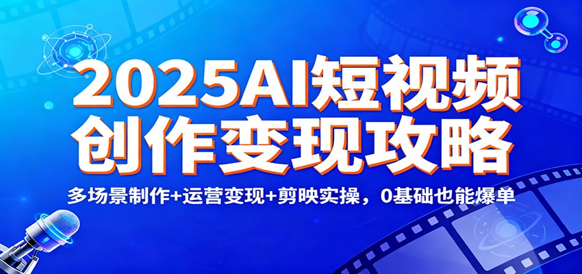 2025AI短视频创作变现攻略：多场景制作+运营变现+剪映实操，0 基础也能爆单-老莫涯