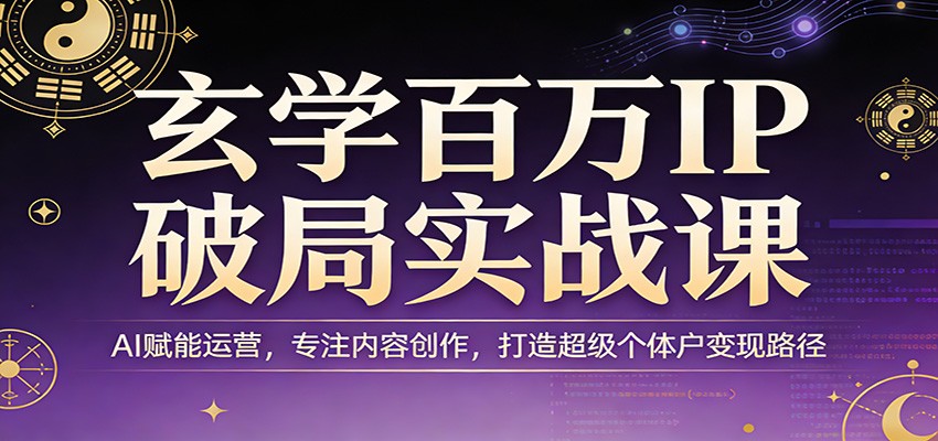 玄学百万IP破局实战课：AI赋能运营，专注内容创作，打造超级个体户变现路径-老莫涯