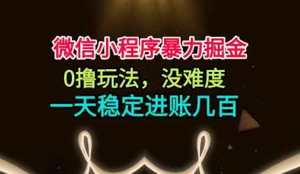 微信小程序暴力掘金，0撸玩法，没难度，一天稳定进账几张【揭秘】-老莫涯