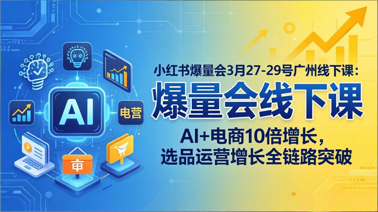 小红书爆量会3月27-29号广州线下课：AI+电商10倍增长，选品运营增长全链路突破-老莫涯