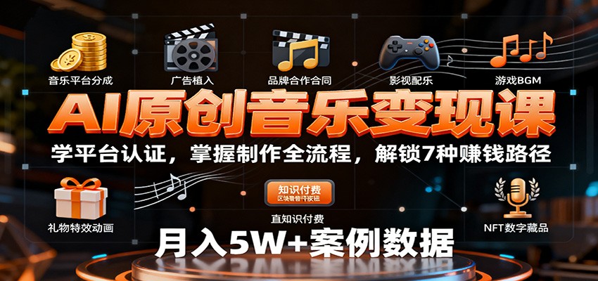 AI原创音乐变现课：学平台认证，掌握制作全流程，解锁7种赚钱路径-老莫涯