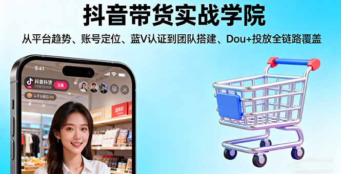 抖音带货实战学院:从平台趋势/账号定位/蓝V认证到团队搭建/Dou+投放全链路-老莫涯