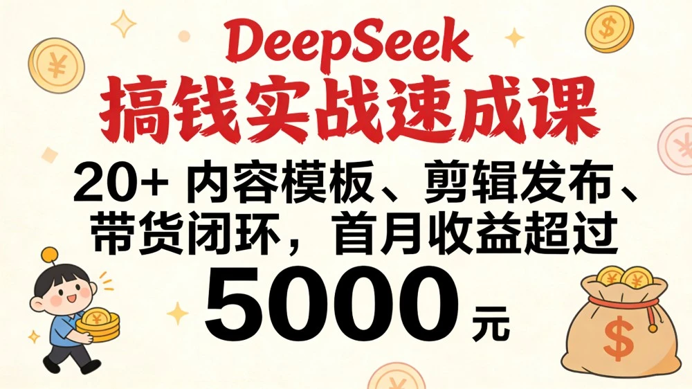 DeepSeek 搞钱实战速成课，20+ 内容模板、剪辑发布、带货闭环，首月收益超过 5000 元-老莫涯