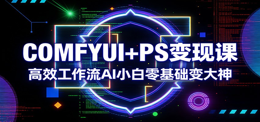 COMFYUI+PS变现课：高效工作流AI小白零基础变大神-老莫涯