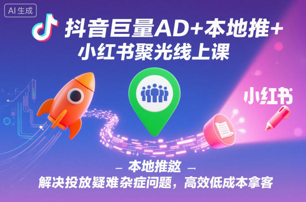 抖音巨量AD+本地推+小红书聚光线上课，解决投放疑难杂症问题，高效低成本拿客-老莫涯