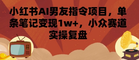 小红书AI男友指令项目，单条笔记变现1w+，小众赛道实操复盘-老莫涯