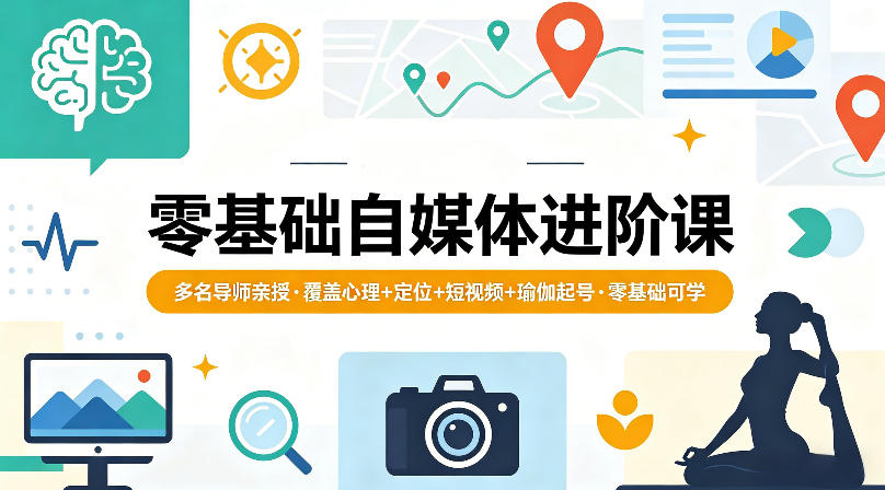 零基础自媒体进阶课，多名导师亲授，覆盖心理+定位+短视频+瑜伽起号，零基础可学-老莫涯