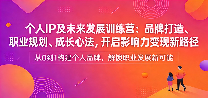 个人IP及未来发展训练营：品牌打造、职业规划、成长心法，开启影响力变现新路径-老莫涯