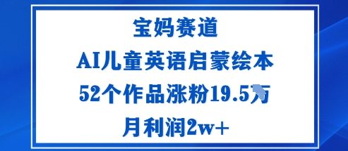 宝妈赛道：AI儿童英语启蒙绘本52个作品涨粉19.5W月利润2w+-老莫涯