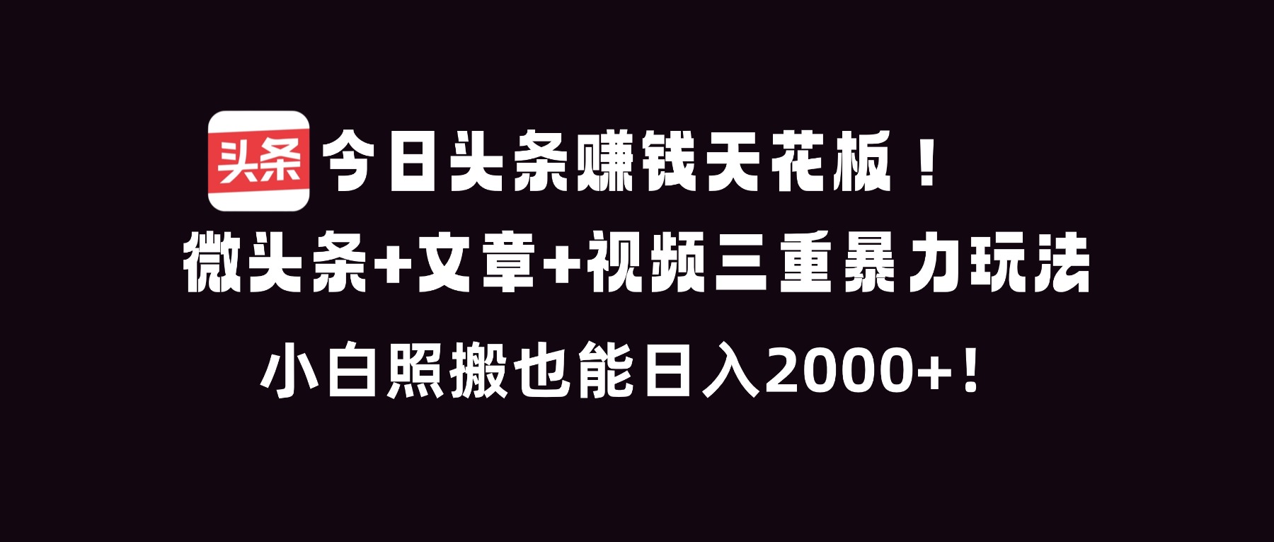 今日头条赚钱天花板！微头条+文章+视频三重暴利玩法，小白照搬也能日人2000+-老莫涯