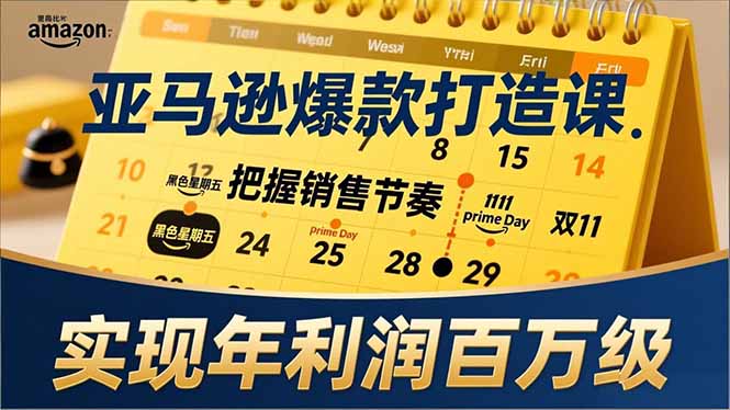 亚马逊爆款打造课，大促节点、全年规划、淡旺季打法，把握销售节奏，实现年利润百万级-老莫涯