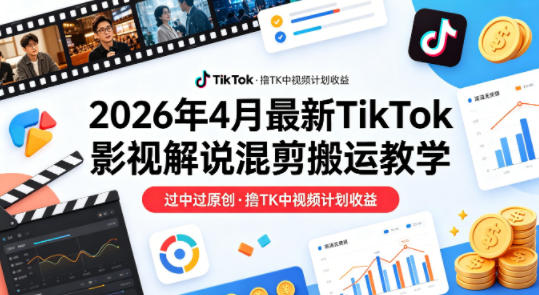 26年4月最新TikTok影视解说混剪搬运教学，过中过原创，撸TK中视频计划收益-老莫涯
