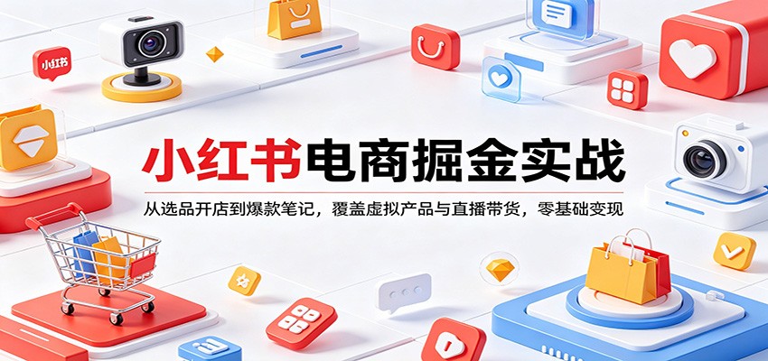 小红书电商掘金实战：从选品开店到爆款笔记，覆盖虚拟产品与直播带货，零基础变现-老莫涯
