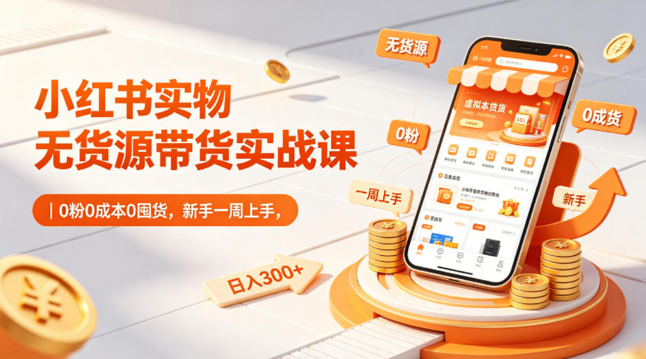 小红书实物无货源带货实战课｜0粉0成本0囤货，新手一周上手，日入300+-老莫涯