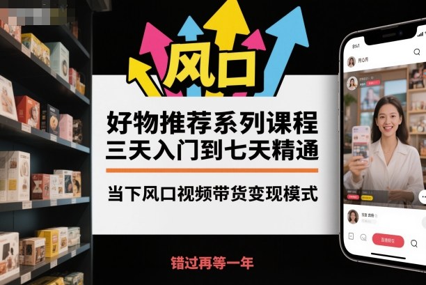 好物推荐系列课程，三天入门到七天精通，当下风口视频带货变现模式-老莫涯