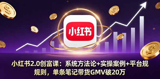 小红书2.0创富课：系统方法论+实操案例+平台规则，单条笔记带货GMV破20万-老莫涯