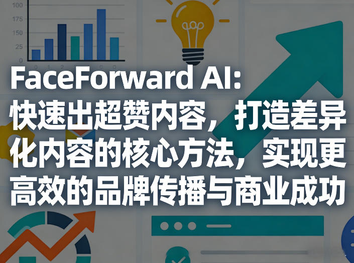 FaceForward AI：快速出超赞内容，打造差异化内容的核心方法，实现更高效的品牌传播与商业成功-老莫涯
