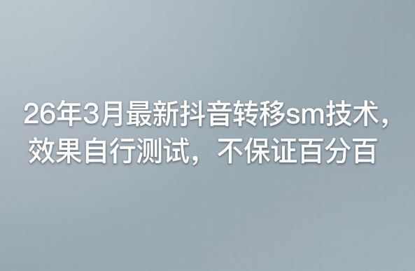 26年3月最新抖音转移sm技术，效果自行测试，不保证百分百-老莫涯