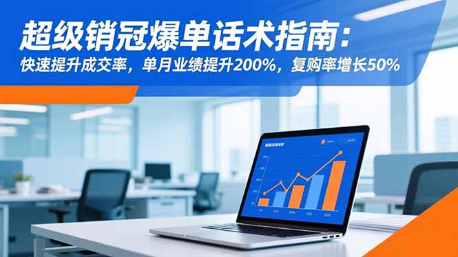 超级销冠爆单话术指南：快速提升成交率，单月业绩提升200%，复购率增长50%-老莫涯