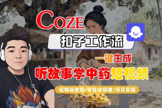 Coze扣子智能体工作流一键生成“听故事学中药“短视频，全流程保姆级教学-老莫涯