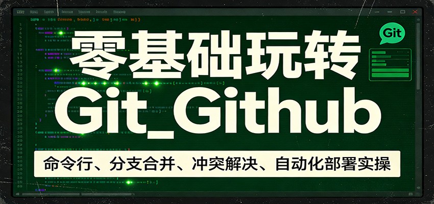 零基础玩转Git_Github：命令行、分支合并、冲突解决、自动化部署实操-老莫涯