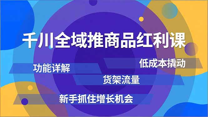 千川全域推商品红利课，功能详解、低成本撬动、货架流量，新手抓住增长机会-老莫涯