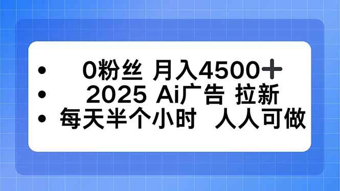 0粉丝 月入4500+，2025AI广告拉新，每天半个小时 人人可做-老莫涯