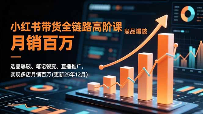 小红书带货全链路高阶课，选品爆破、笔记裂变、直播推广，实现多店月销百万(更新25年12月-老莫涯