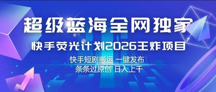 超级蓝海全网独家，快手荧光计划2026王炸项目，日入1k+，快手短剧搬运，一键发布，条条过原创【揭秘】-老莫涯