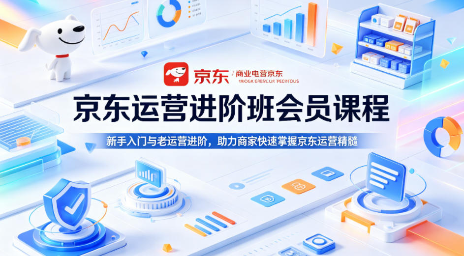 京东运营进阶班会员课程，新手入门与老运营进阶，助力商家快速掌握京东运营精髓-老莫涯