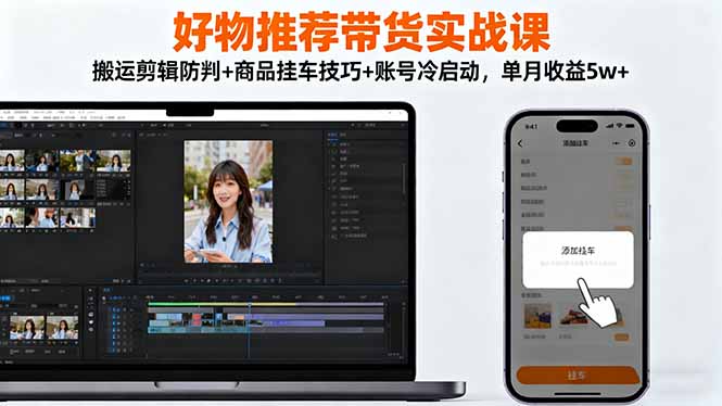 好物推荐带货实战课：搬运剪辑防判+商品挂车技巧+账号冷启动，单月收益5w+-老莫涯