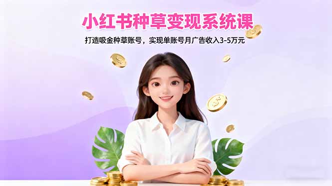 小红书种草变现系统课：打造吸金种草账号，实现单账号月广告收入3-5万元-老莫涯
