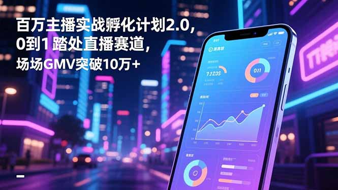 百万主播实战孵化计划2.0，0到1踏入直播赛道，场均GMV突破10万+-老莫涯